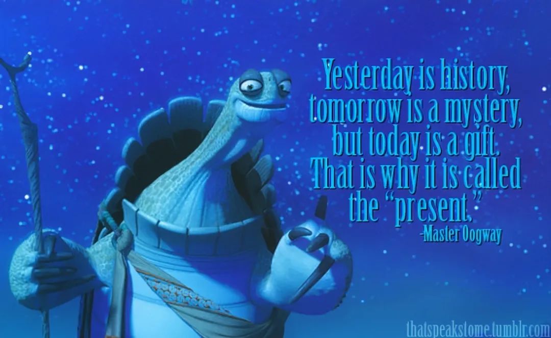yesterday is history. tomorrow is a mystery. today is a gift.