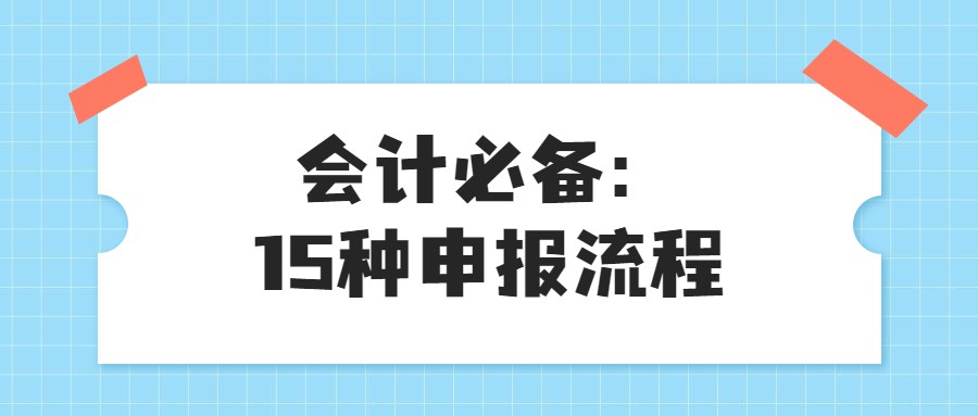 都2022年了！还有不会报税的会计吗？15种申报流程学会不吃亏
